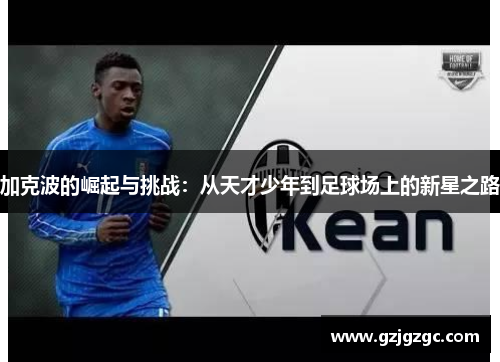 加克波的崛起与挑战：从天才少年到足球场上的新星之路