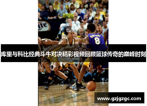 库里与科比经典斗牛对决精彩视频回顾篮球传奇的巅峰时刻