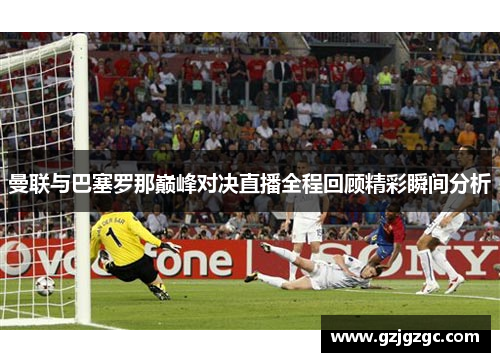 曼联与巴塞罗那巅峰对决直播全程回顾精彩瞬间分析