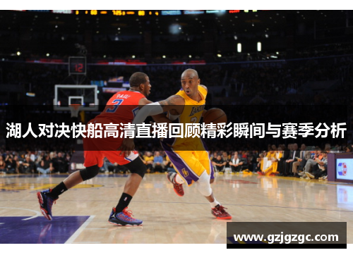 湖人对决快船高清直播回顾精彩瞬间与赛季分析