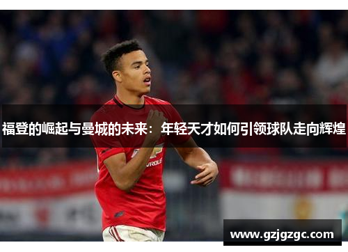 福登的崛起与曼城的未来：年轻天才如何引领球队走向辉煌