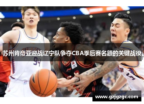 苏州肯帝亚迎战辽宁队争夺CBA季后赛名额的关键战役