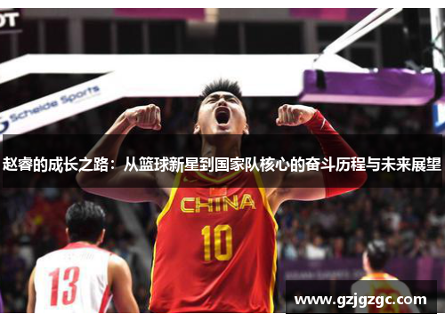 赵睿的成长之路：从篮球新星到国家队核心的奋斗历程与未来展望
