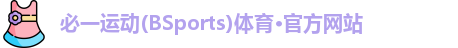必一运动(BSports)体育·官方网站